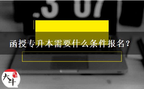 函授專升本需要什么條件報名？