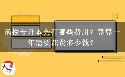 函授專升本會(huì)有哪些費(fèi)用？算算一年需要花費(fèi)多少錢？