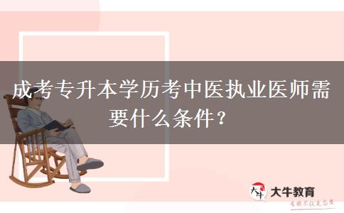 成考專升本學(xué)歷考中醫(yī)執(zhí)業(yè)醫(yī)師需要什么條件？