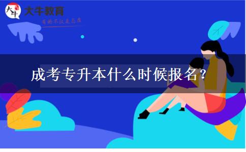成考專(zhuān)升本什么時(shí)候報(bào)名？