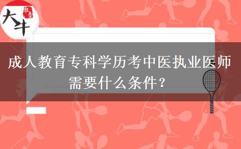 成人教育?？茖W(xué)歷考中醫(yī)執(zhí)業(yè)醫(yī)師需要什么條件？