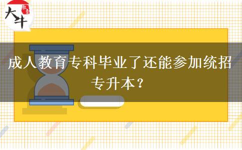 成人教育專科畢業(yè)了還能參加統(tǒng)招專升本？