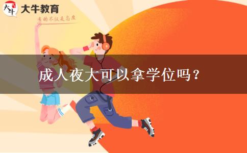 成人夜大可以拿學(xué)位嗎？