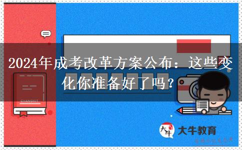 2024年成考改革方案公布：這些變化你準(zhǔn)備好了嗎？