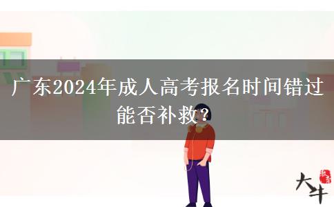 廣東2024年成人高考報名時間錯過能否補救？