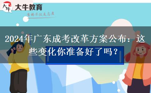 2024年廣東成考改革方案公布：這些變化你準(zhǔn)備好了嗎？