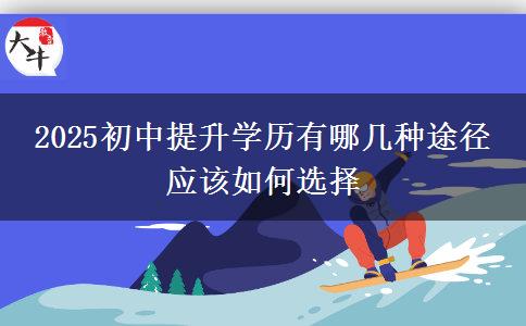 2025初中提升學歷有哪幾種途徑 應(yīng)該如何選擇 2025初中提升學歷有哪幾種途徑 應(yīng)該如何選擇