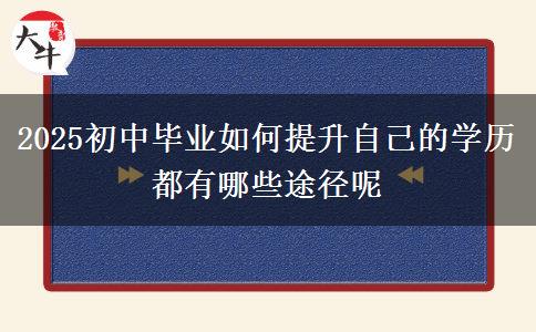 2025初中畢業(yè)如何提升自己的學(xué)歷 都有哪些途徑呢 2025初中畢業(yè)如何提升自己的學(xué)歷 都有哪些途徑呢