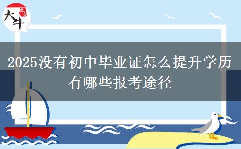 2025沒有初中畢業(yè)證怎么提升學歷 有哪些報考途徑