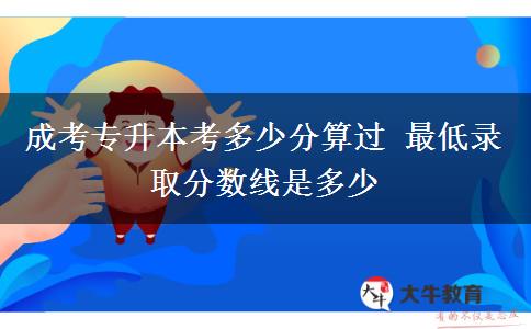 成考專(zhuān)升本考多少分算過(guò) 最低錄取分?jǐn)?shù)線是多少