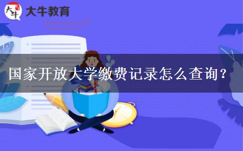 國(guó)家開(kāi)放大學(xué)繳費(fèi)記錄怎么查詢？