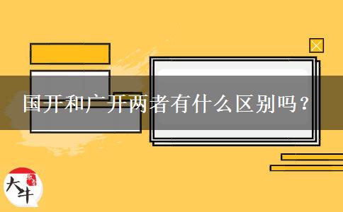 國開和廣開兩者有什么區(qū)別嗎？