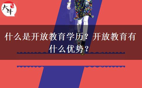 什么是開放教育學歷？開放教育有什么優(yōu)勢？