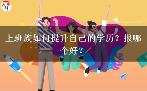 上班族如何提升自己的學(xué)歷？報(bào)哪個(gè)好？