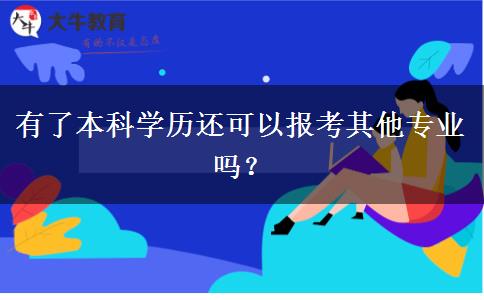 有了本科學(xué)歷還可以報(bào)考其他專業(yè)嗎？