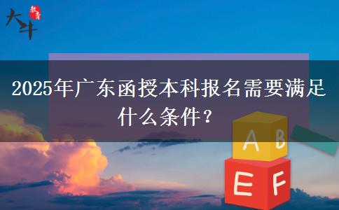 2025年廣東函授本科報(bào)名需要滿足什么條件？