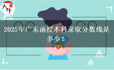 2025年廣東函授本科錄取分數(shù)線是多少？