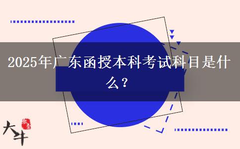 2025年廣東函授本科考試科目是什么？