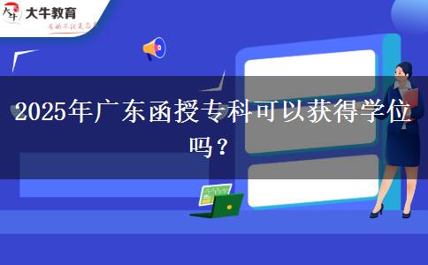 2025年廣東函授?？瓶梢垣@得學(xué)位嗎？