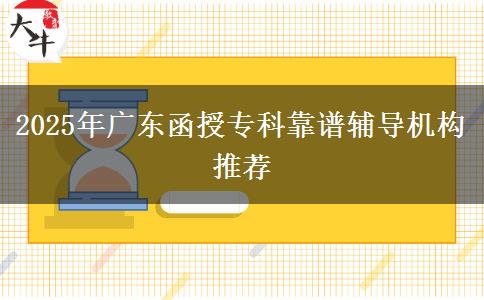 2025年廣東函授專科靠譜輔導(dǎo)機(jī)構(gòu)推薦