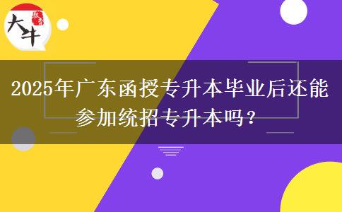 2025年廣東函授專升本畢業(yè)后還能參加統(tǒng)招專升本嗎？