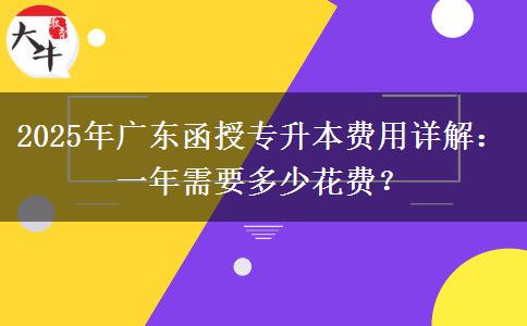 2025年廣東函授專升本費用詳解：一年需要多少花費？