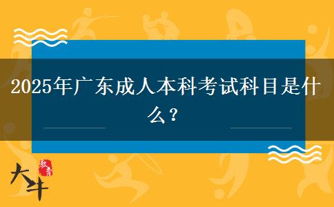 2025年廣東成人本科考試科目是什么？