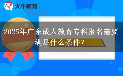 2025年廣東成人教育專科報名需要滿足什么條件？