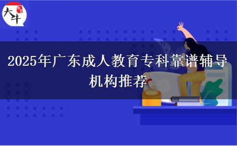 2025年廣東成人教育?？瓶孔V輔導(dǎo)機構(gòu)推薦