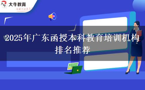 2025年廣東函授本科教育培訓(xùn)機構(gòu)排名推薦