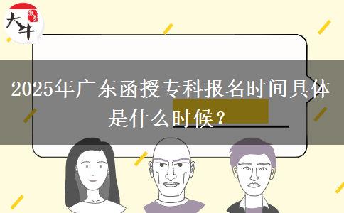 2025年廣東函授?？茍竺麜r間具體是什么時候？