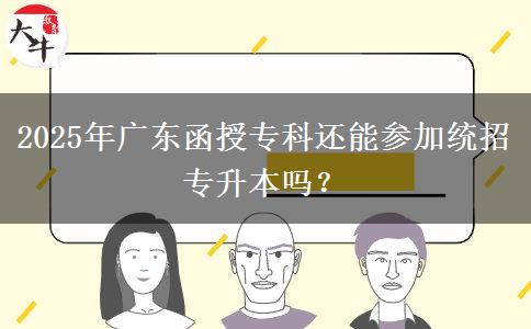 2025年廣東函授?？七€能參加統(tǒng)招專升本嗎？