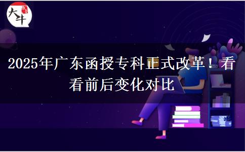 2025年廣東函授?？普礁母?！看看前后變化對(duì)比