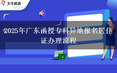 2025年廣東函授專(zhuān)科異地報(bào)名居住證辦理流程