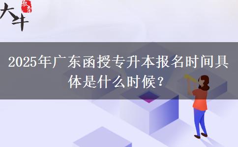 2025年廣東函授專升本報(bào)名時(shí)間具體是什么時(shí)候？