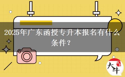 2025年廣東函授專(zhuān)升本報(bào)名有什么條件？