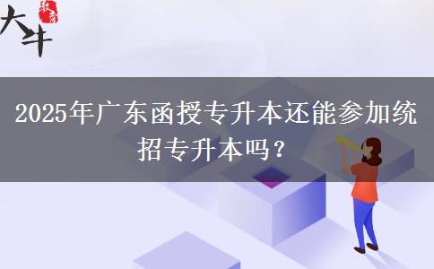 2025年廣東函授專升本還能參加統(tǒng)招專升本嗎？