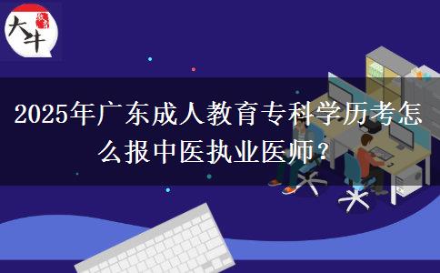 2025年廣東成人教育專科學(xué)歷考怎么報中醫(yī)執(zhí)業(yè)醫(yī)師？