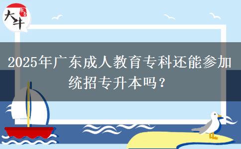 2025年廣東成人教育專科還能參加統(tǒng)招專升本嗎？