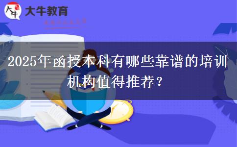 2025年函授本科有哪些靠譜的培訓機構(gòu)值得推薦？