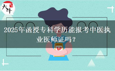 2025年函授?？茖W歷能報考中醫(yī)執(zhí)業(yè)醫(yī)師證嗎？