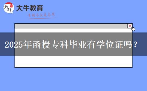 2025年函授?？飘厴I(yè)有學位證嗎？