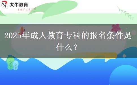 2025年成人教育專(zhuān)科的報(bào)名條件是什么？