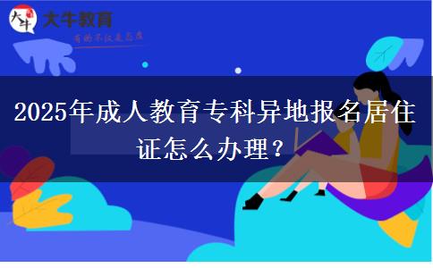 2025年成人教育專(zhuān)科異地報(bào)名居住證怎么辦理？