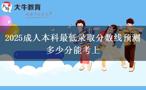2025成人本科最低錄取分?jǐn)?shù)線預(yù)測 多少分能考上