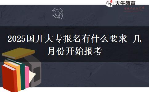 2025國開大專報名有什么要求 幾月份開始報考