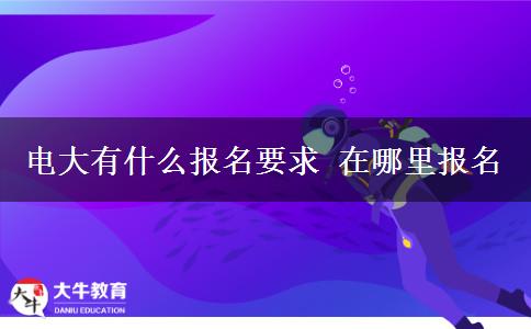 電大有什么報名要求 在哪里報名