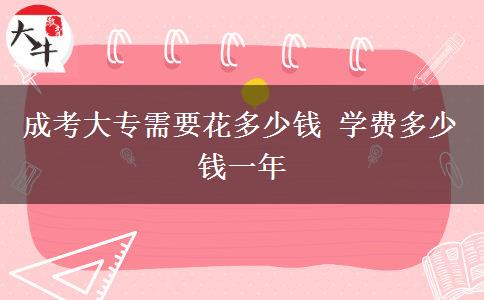 成考大專(zhuān)需要花多少錢(qián) 學(xué)費(fèi)多少錢(qián)一年
