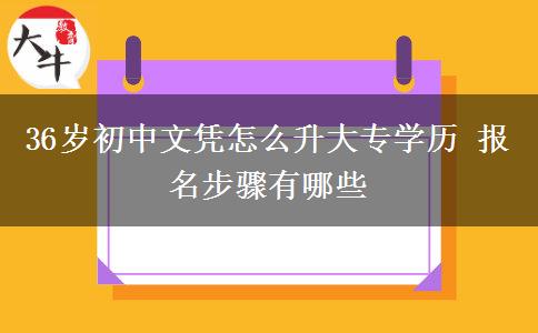 36歲初中文憑怎么升大專(zhuān)學(xué)歷 報(bào)名步驟有哪些