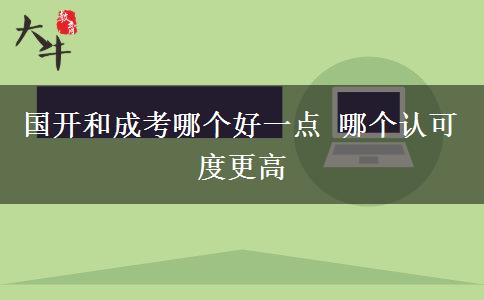 國(guó)開和成考哪個(gè)好一點(diǎn) 哪個(gè)認(rèn)可度更高
